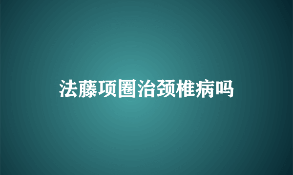 法藤项圈治颈椎病吗