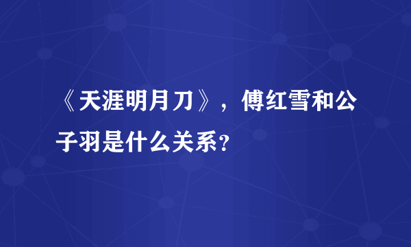 《天涯明月刀》，傅红雪和公子羽是什么关系？