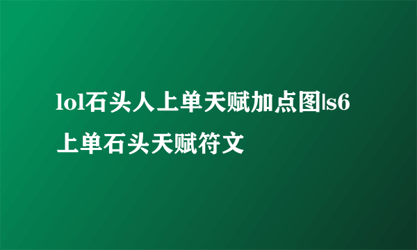 lol石头人上单天赋加点图|s6上单石头天赋符文