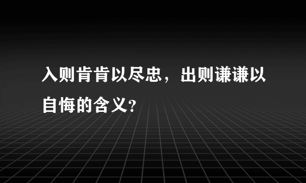 入则肯肯以尽忠，出则谦谦以自悔的含义？