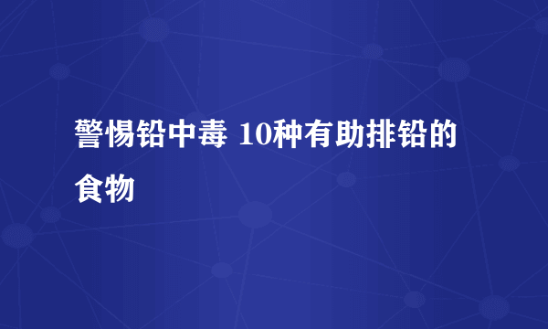 警惕铅中毒 10种有助排铅的食物