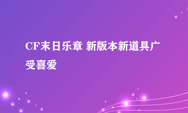 CF末日乐章 新版本新道具广受喜爱