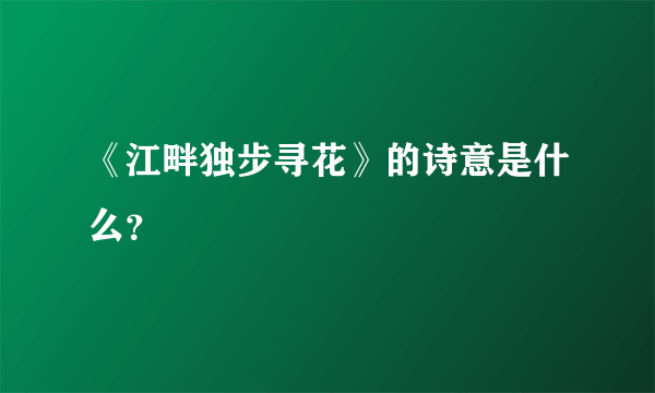 《江畔独步寻花》的诗意是什么？