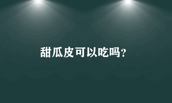 甜瓜皮可以吃吗？