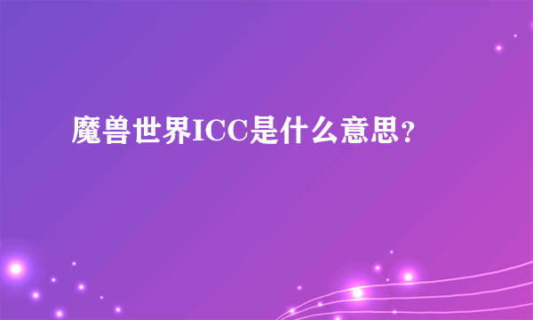 魔兽世界ICC是什么意思？