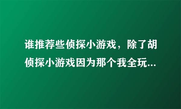 谁推荐些侦探小游戏，除了胡侦探小游戏因为那个我全玩了并且我要中文版的。