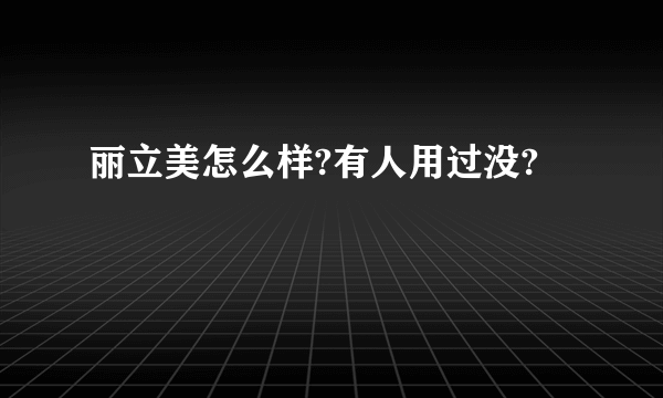 丽立美怎么样?有人用过没?