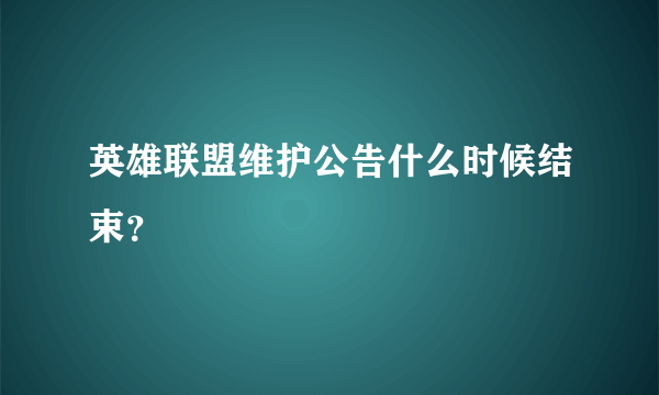 英雄联盟维护公告什么时候结束？