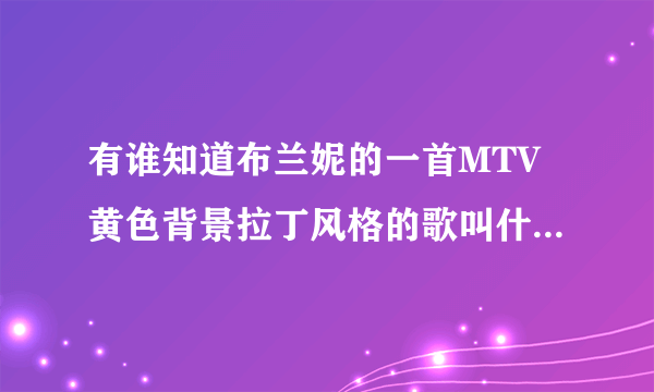 有谁知道布兰妮的一首MTV黄色背景拉丁风格的歌叫什么名字？