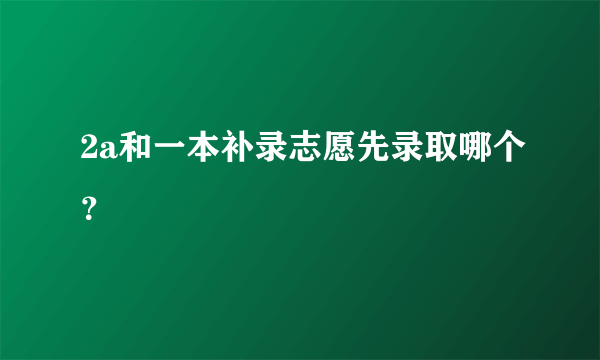 2a和一本补录志愿先录取哪个？