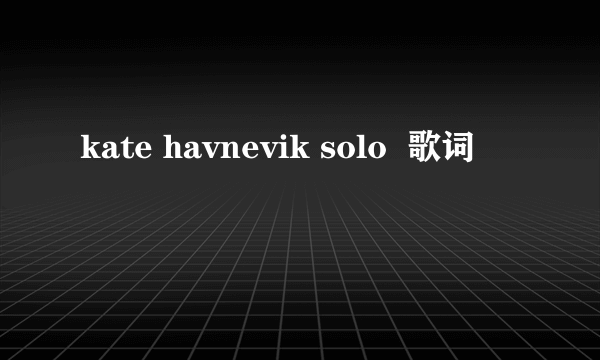 kate havnevik solo  歌词