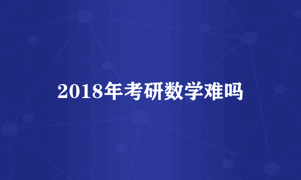 2018年考研数学难吗