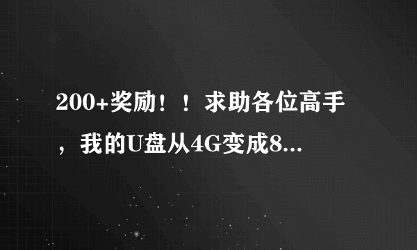 200+奖励！！求助各位高手，我的U盘从4G变成8M了！！