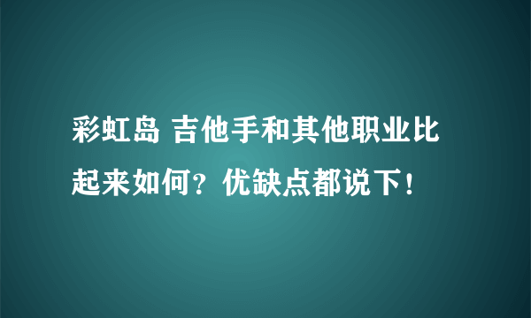 彩虹岛 吉他手和其他职业比起来如何？优缺点都说下！