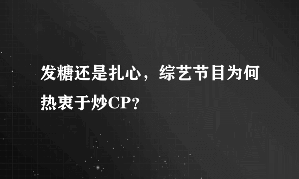 发糖还是扎心，综艺节目为何热衷于炒CP？