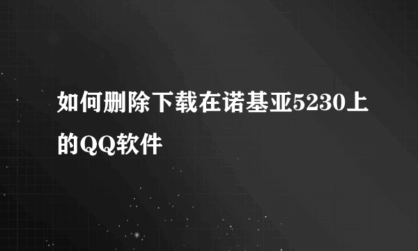 如何删除下载在诺基亚5230上的QQ软件