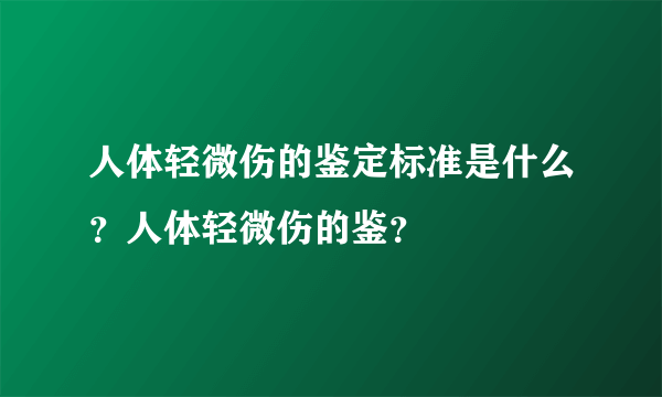 人体轻微伤的鉴定标准是什么？人体轻微伤的鉴？