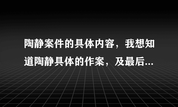 陶静案件的具体内容，我想知道陶静具体的作案，及最后法院审判的依据