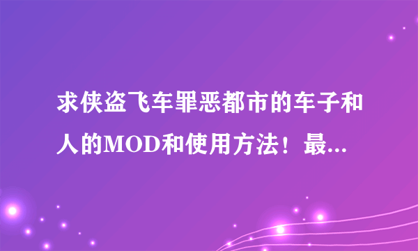 求侠盗飞车罪恶都市的车子和人的MOD和使用方法！最好就是简单一点的使用方法！