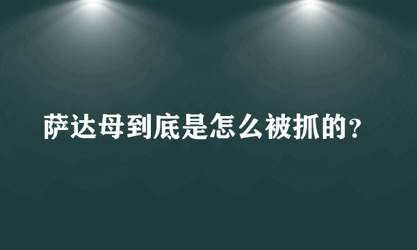 萨达母到底是怎么被抓的？