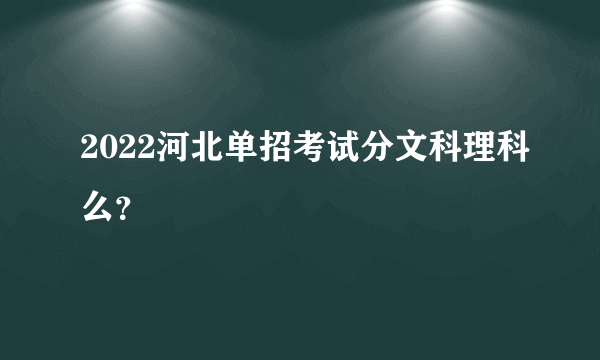 2022河北单招考试分文科理科么？