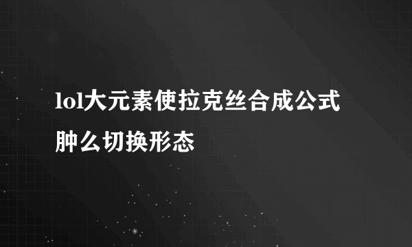 lol大元素使拉克丝合成公式 肿么切换形态