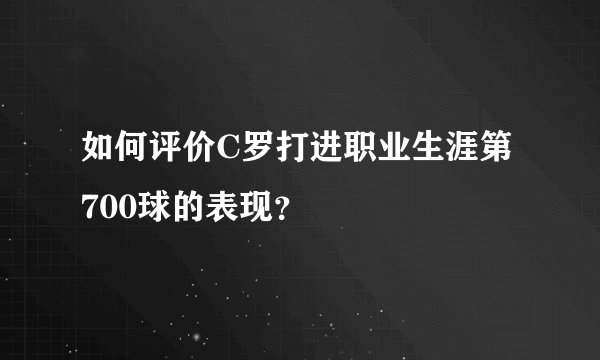 如何评价C罗打进职业生涯第700球的表现？