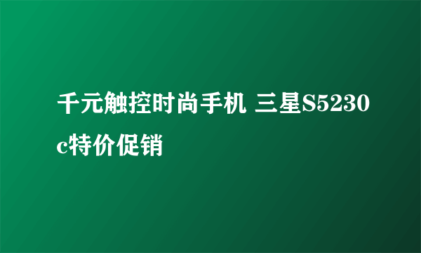 千元触控时尚手机 三星S5230c特价促销