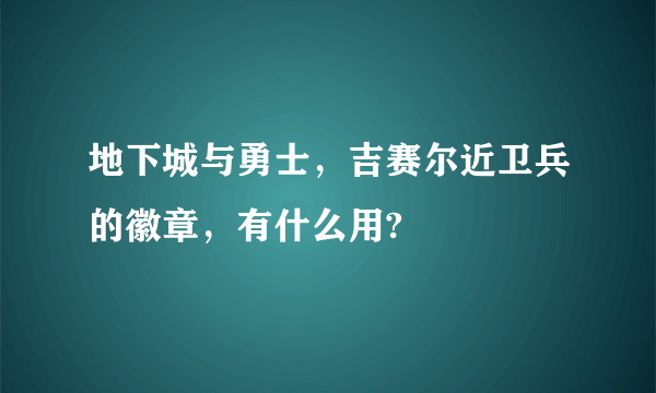 地下城与勇士，吉赛尔近卫兵的徽章，有什么用?