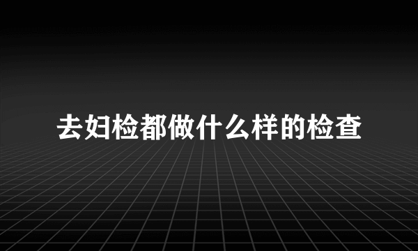 去妇检都做什么样的检查