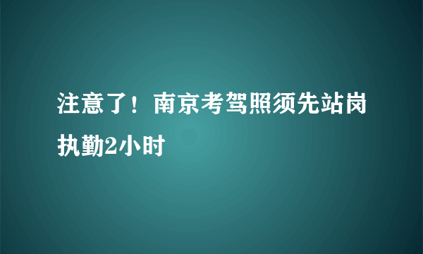 注意了！南京考驾照须先站岗执勤2小时