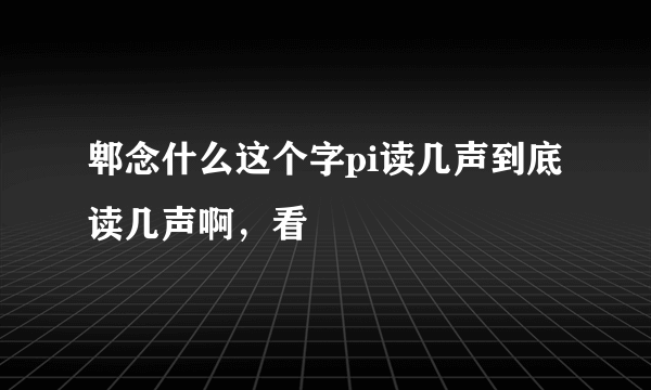 郫念什么这个字pi读几声到底读几声啊，看