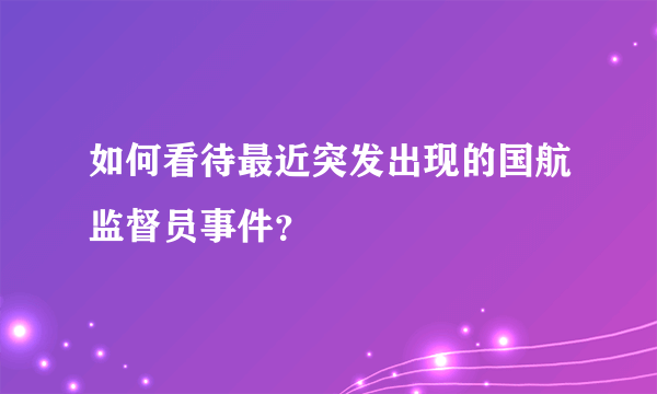 如何看待最近突发出现的国航监督员事件？