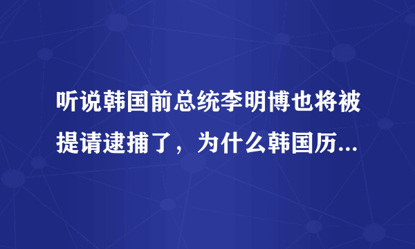 听说韩国前总统李明博也将被提请逮捕了，为什么韩国历任总统都没有一个好下场？