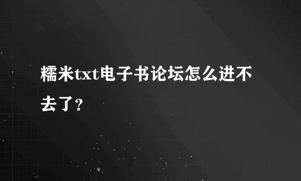 糯米txt电子书论坛怎么进不去了？