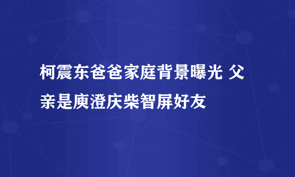 柯震东爸爸家庭背景曝光 父亲是庾澄庆柴智屏好友