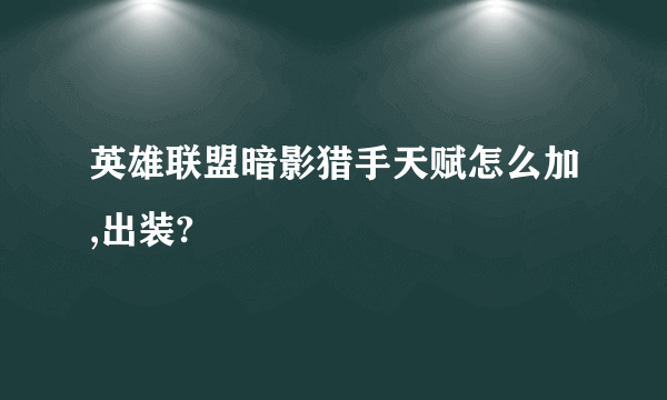 英雄联盟暗影猎手天赋怎么加,出装?