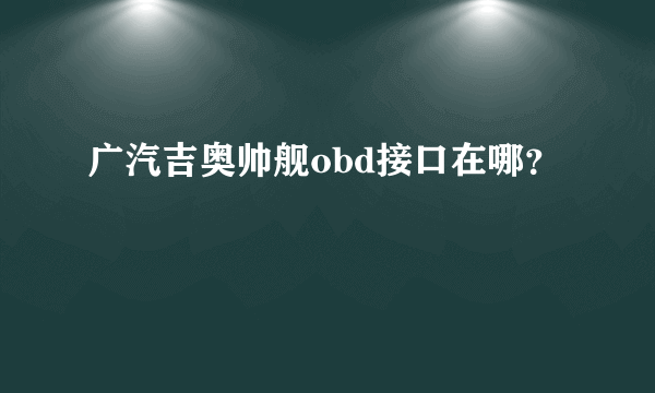 广汽吉奥帅舰obd接口在哪？