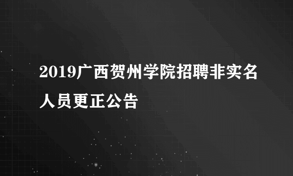 2019广西贺州学院招聘非实名人员更正公告