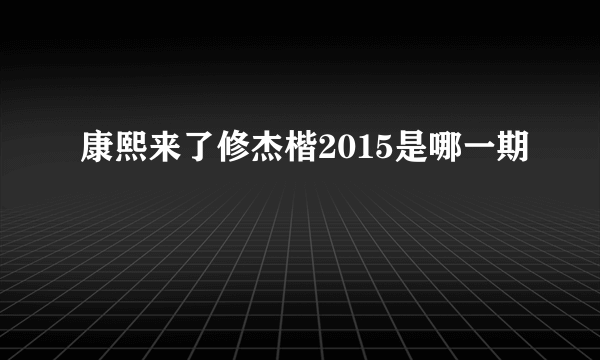 康熙来了修杰楷2015是哪一期