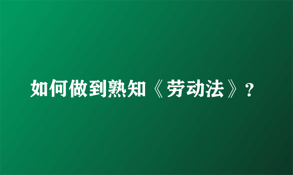 如何做到熟知《劳动法》？