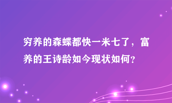 穷养的森蝶都快一米七了，富养的王诗龄如今现状如何？