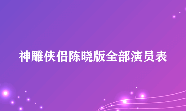 神雕侠侣陈晓版全部演员表