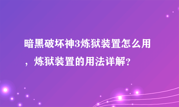 暗黑破坏神3炼狱装置怎么用，炼狱装置的用法详解？