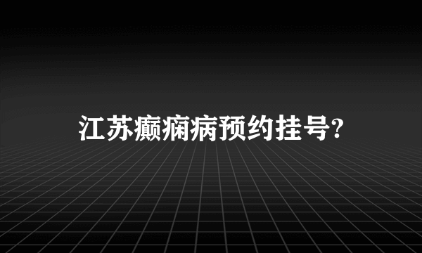 江苏癫痫病预约挂号?