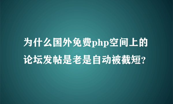 为什么国外免费php空间上的论坛发帖是老是自动被截短？