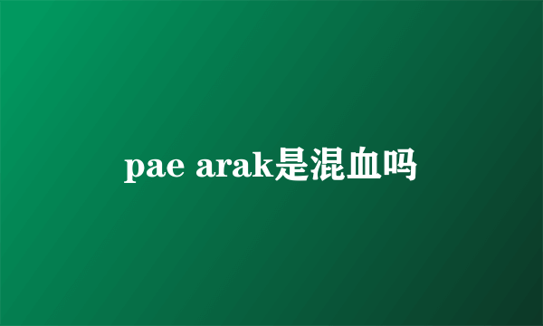 pae arak是混血吗