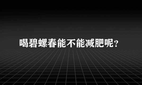 喝碧螺春能不能减肥呢？