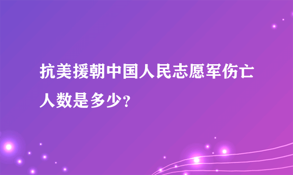 抗美援朝中国人民志愿军伤亡人数是多少？