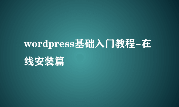 wordpress基础入门教程-在线安装篇